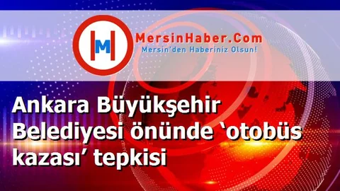 Ankara Büyükşehir Belediyesi önünde ‘otobüs kazası’ tepkisi