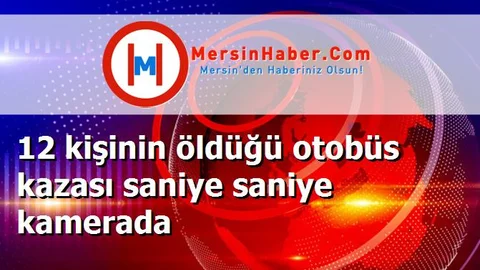 12 kişinin öldüğü otobüs kazası saniye saniye kamerada