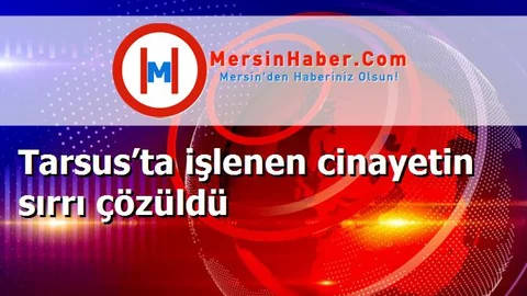 Tarsus’ta işlenen cinayetin sırrı çözüldü