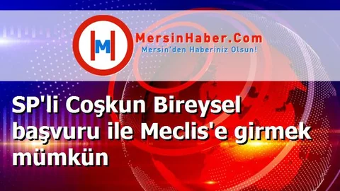 SP'li Coşkun Bireysel başvuru ile Meclis'e girmek mümkün