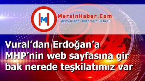Vural’dan Erdoğan’a MHP’nin web sayfasına gir bak nerede teşkilatımız var