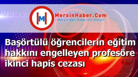 Başörtülü öğrencilerin eğitim hakkını engelleyen profesöre ikinci hapis cezası