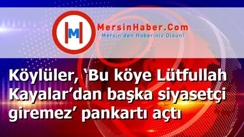 Köylüler, ‘Bu köye Lütfullah Kayalar’dan başka siyasetçi giremez’ pankartı açtı