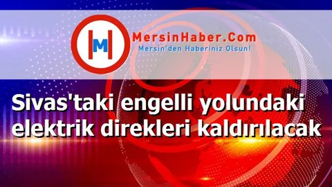 Sivas'taki engelli yolundaki elektrik direkleri kaldırılacak