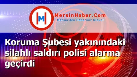Koruma Şubesi yakınındaki silahlı saldırı polisi alarma geçirdi