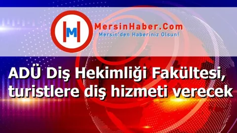 ADÜ Diş Hekimliği Fakültesi, turistlere diş hizmeti verecek