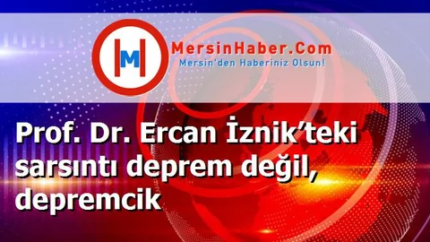 Prof. Dr. Ercan İznik’teki sarsıntı deprem değil, depremcik
