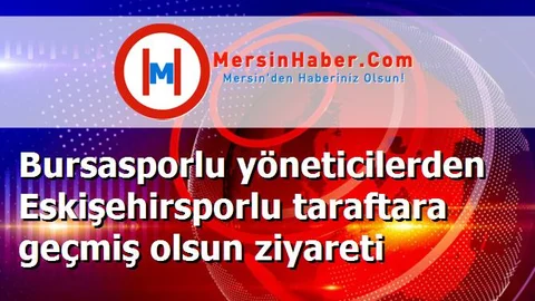 Bursasporlu yöneticilerden Eskişehirsporlu taraftara geçmiş olsun ziyareti