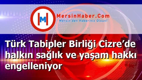 Türk Tabipler Birliği Cizre’de halkın sağlık ve yaşam hakkı engelleniyor