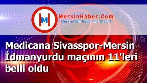 Medicana Sivasspor-Mersin İdmanyurdu maçının 11'leri belli oldu