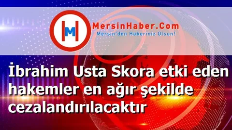 İbrahim Usta Skora etki eden hakemler en ağır şekilde cezalandırılacaktır
