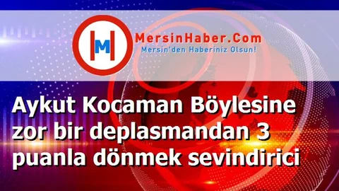 Aykut Kocaman Böylesine zor bir deplasmandan 3 puanla dönmek sevindirici