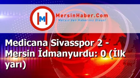 Medicana Sivasspor 2 - Mersin İdmanyurdu: 0 (İlk yarı)
