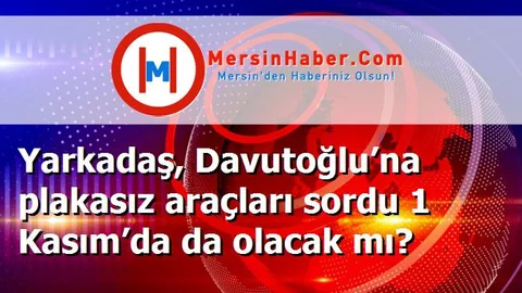 Yarkadaş, Davutoğlu’na plakasız araçları sordu 1 Kasım’da da olacak mı?