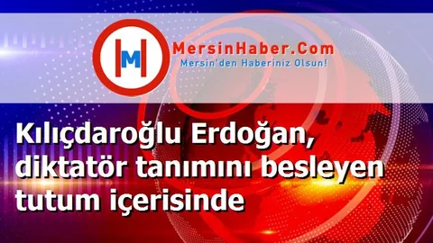 Kılıçdaroğlu Erdoğan, diktatör tanımını besleyen tutum içerisinde