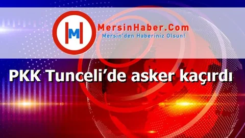 PKK Tunceli’de asker kaçırdı