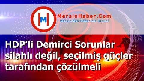 HDP'li Demirci Sorunlar silahlı değil, seçilmiş güçler tarafından çözülmeli