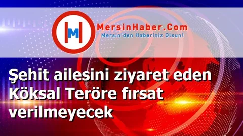 Şehit ailesini ziyaret eden Köksal Teröre fırsat verilmeyecek