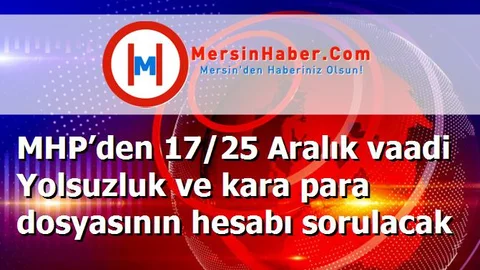MHP’den 17/25 Aralık vaadi Yolsuzluk ve kara para dosyasının hesabı sorulacak