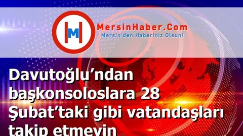 Davutoğlu’ndan başkonsoloslara 28 Şubat’taki gibi vatandaşları takip etmeyin