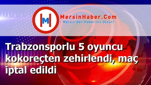Trabzonsporlu 5 oyuncu kokoreçten zehirlendi, maç iptal edildi
