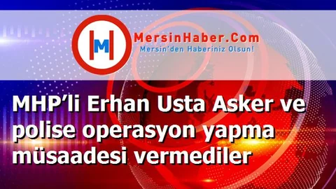 MHP’li Erhan Usta Asker ve polise operasyon yapma müsaadesi vermediler