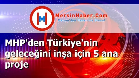 MHP'den Türkiye'nin geleceğini inşa için 5 ana proje