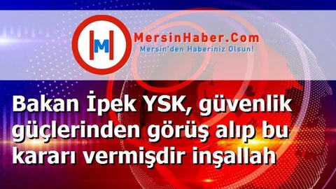 Bakan İpek YSK, güvenlik güçlerinden görüş alıp bu kararı vermişdir inşallah