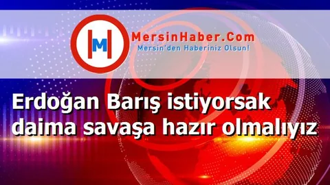 Erdoğan Barış istiyorsak daima savaşa hazır olmalıyız