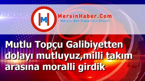Mutlu Topçu Galibiyetten dolayı mutluyuz,milli takım arasına moralli girdik