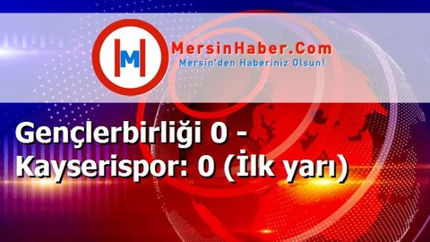 Gençlerbirliği 0 - Kayserispor: 0 (İlk yarı)