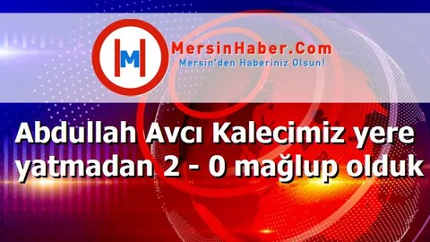 Abdullah Avcı Kalecimiz yere yatmadan 2 - 0 mağlup olduk