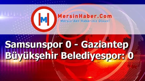 Samsunspor 0 - Gaziantep Büyükşehir Belediyespor: 0