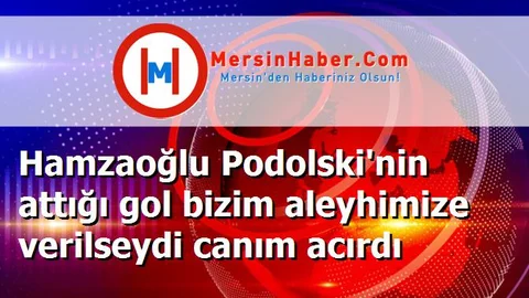 Hamzaoğlu Podolski'nin attığı gol bizim aleyhimize verilseydi canım acırdı