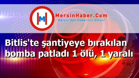 Bitlis'te şantiyeye bırakılan bomba patladı 1 ölü, 1 yaralı