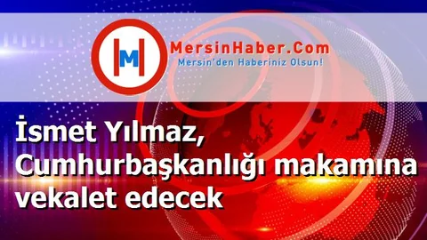 İsmet Yılmaz, Cumhurbaşkanlığı makamına vekalet edecek
