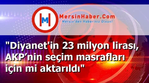 "Diyanet'in 23 milyon lirası, AKP’nin seçim masrafları için mi aktarıldı"