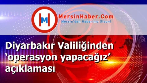 Diyarbakır Valiliğinden ‘operasyon yapacağız’ açıklaması