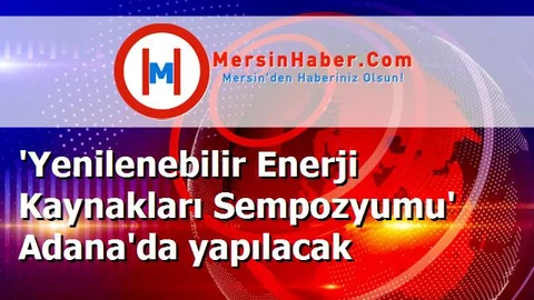 'Yenilenebilir Enerji Kaynakları Sempozyumu' Adana'da yapılacak