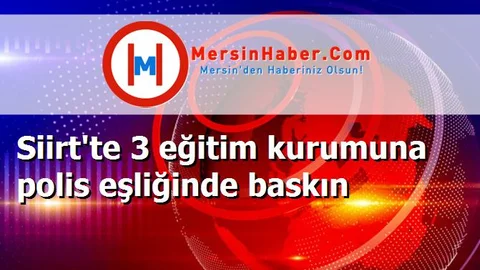 Siirt'te 3 eğitim kurumuna polis eşliğinde baskın