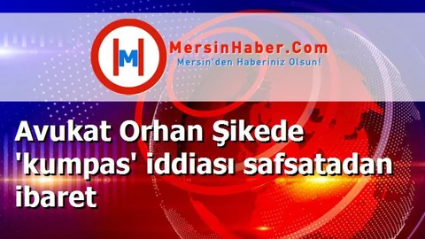 Avukat Orhan Şikede 'kumpas' iddiası safsatadan ibaret