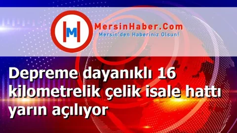 Depreme dayanıklı 16 kilometrelik çelik isale hattı yarın açılıyor