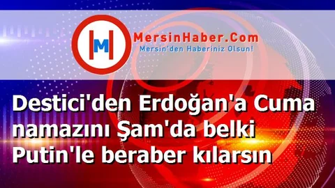 Destici'den Erdoğan'a Cuma namazını Şam'da belki Putin'le beraber kılarsın