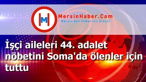 İşçi aileleri 44. adalet nöbetini Soma'da ölenler için tuttu