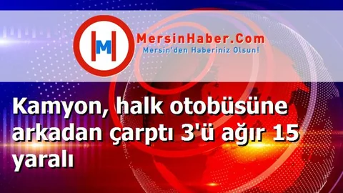 Kamyon, halk otobüsüne arkadan çarptı 3'ü ağır 15 yaralı