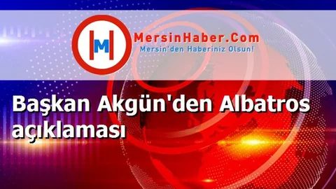 Başkan Akgün'den Albatros açıklaması