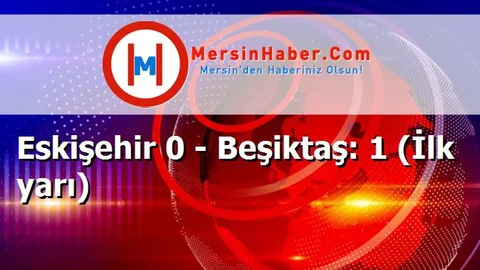Eskişehir 0 - Beşiktaş: 1 (İlk yarı)