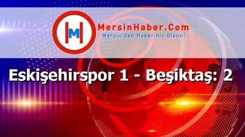 Eskişehirspor 1 - Beşiktaş: 2