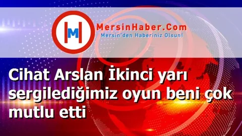 Cihat Arslan İkinci yarı sergilediğimiz oyun beni çok mutlu etti