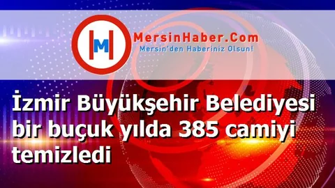 İzmir Büyükşehir Belediyesi bir buçuk yılda 385 camiyi temizledi